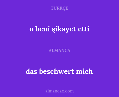 das beschwert mich - o beni şikayet etti