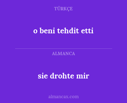 o beni tehdit etti - sie drohte mir