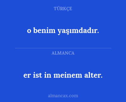 er ist in meinem alter. - o benim yaşımdadır.