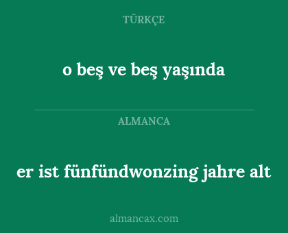 er ist fünfündwonzing jahre alt - o beş ve beş yaşında