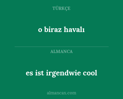 o biraz havalı - es ist irgendwie cool
