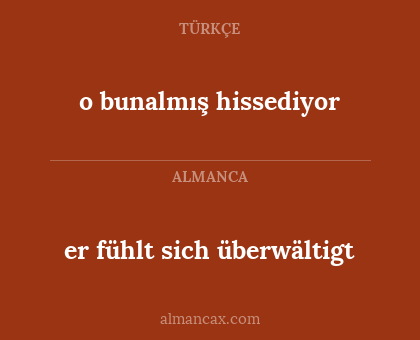 er fühlt sich überwältigt - o bunalmış hissediyor