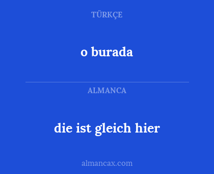 die ist gleich hier - o burada