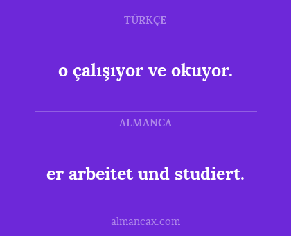 er arbeitet und studiert. - o çalışıyor ve okuyor.