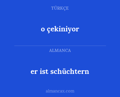 er ist schüchtern - o çekiniyor