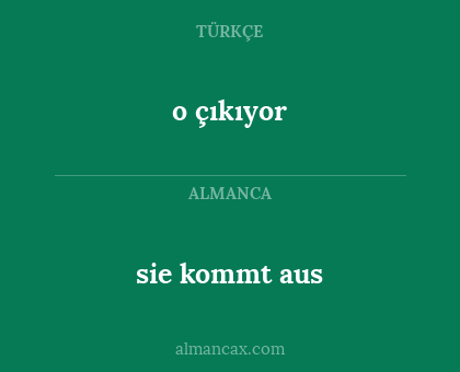 sie kommt aus - o çıkıyor