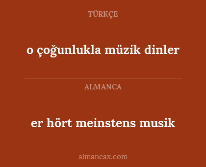 er hört meinstens musik - o çoğunlukla müzik dinler