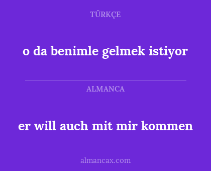 er will auch mit mir kommen - o da benimle gelmek istiyor