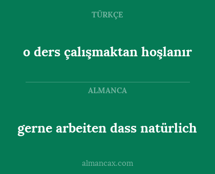 o ders çalışmaktan hoşlanır - gerne arbeiten dass natürlich