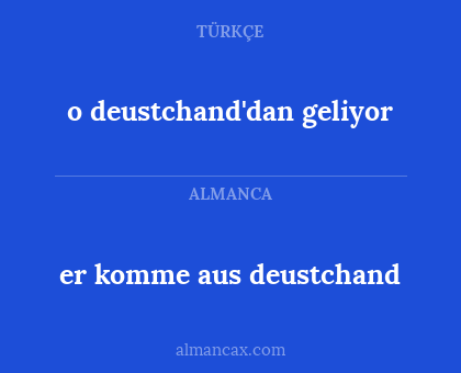 er komme aus deustchand - o deustchand'dan geliyor