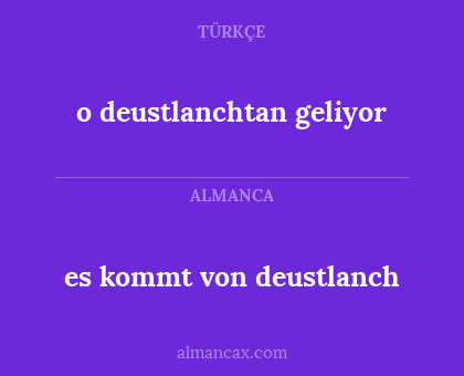 es kommt von deustlanch - o deustlanchtan geliyor