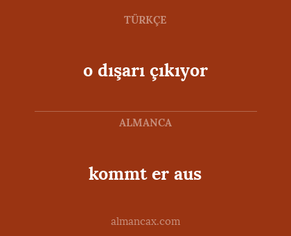 kommt er aus - o dışarı çıkıyor