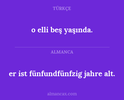 o elli beş yaşında. - er ist fünfundfünfzig jahre alt.
