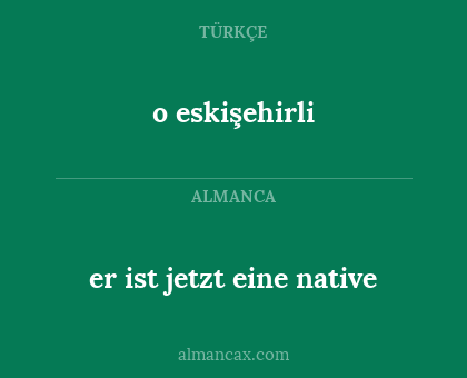 er ist jetzt eine native - o eskişehirli
