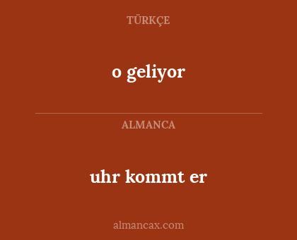 uhr kommt er - o geliyor