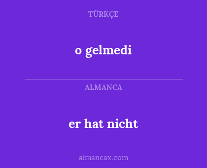 er hat nicht - o gelmedi