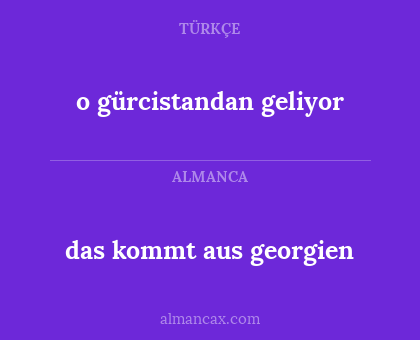 das kommt aus georgien - o gürcistandan geliyor