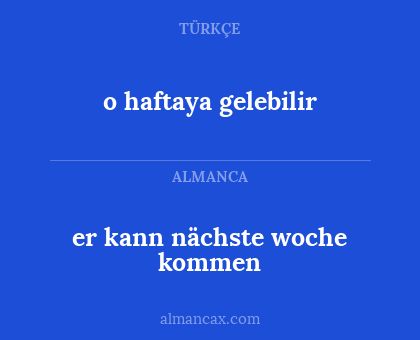o haftaya gelebilir - er kann nächste woche kommen