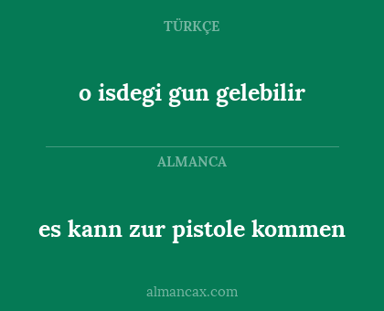 o isdegi gun gelebilir - es kann zur pistole kommen