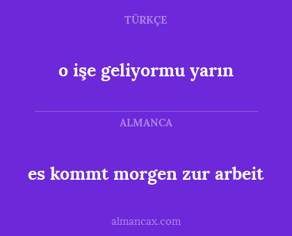 es kommt morgen zur arbeit - o işe geliyormu yarın