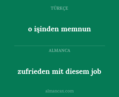 o işinden memnun - zufrieden mit diesem job