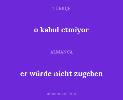 o kabul etmiyor - er würde nicht zugeben