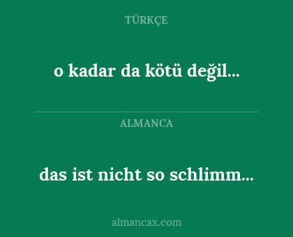 o kadar da kötü değil... - das ist nicht so schlimm...