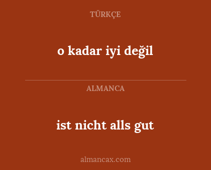 ist nicht alls gut - o kadar iyi değil