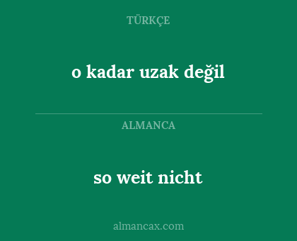 so weit nicht - o kadar uzak değil