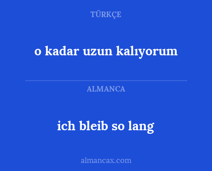 ich bleib so lang - o kadar uzun kalıyorum