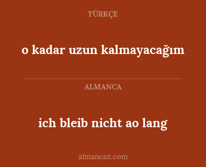 ich bleib nicht ao lang - o kadar uzun kalmayacağım
