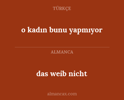 das weib nicht - o kadın bunu yapmıyor