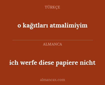 o kağıtları atmalimiyim - ich werfe diese papiere nicht