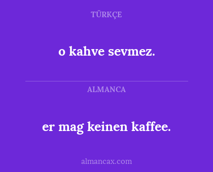 er mag keinen kaffee. - o kahve sevmez.