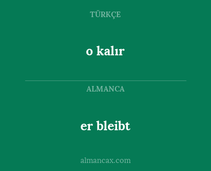 er bleibt - o kalır