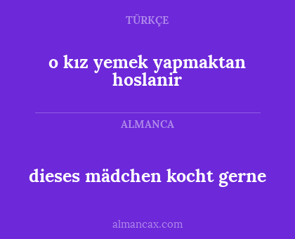 dieses mädchen kocht gerne - o kız
yemek yapmaktan hoslanir
