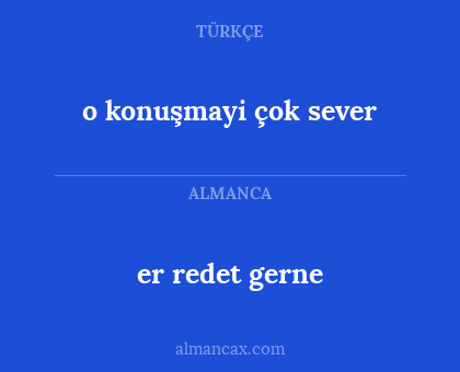 o konuşmayi çok sever - er redet gerne