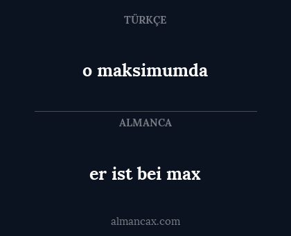 o maksimumda - er ist bei max