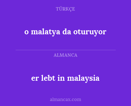 o malatya da oturuyor - er lebt in malaysia
