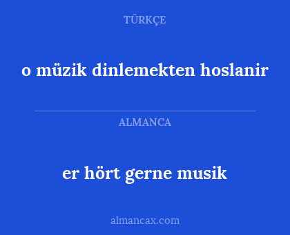 o müzik dinlemekten hoslanir - er hört gerne musik