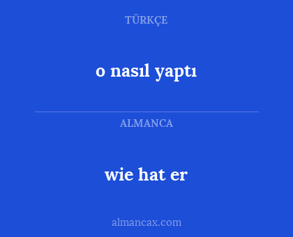 wie hat er - o nasıl yaptı