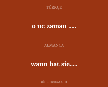 wann hat sie..... - o ne zaman .....