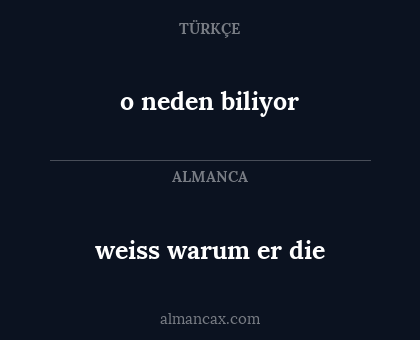 weiss warum er die - o neden biliyor