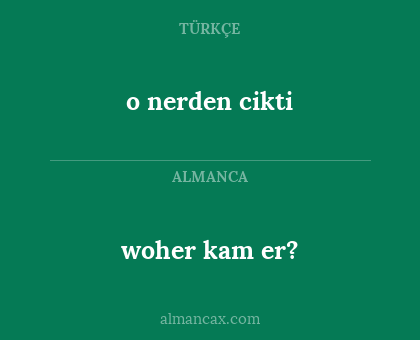 o nerden cikti - woher kam er?