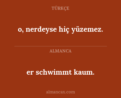 o, nerdeyse hiç yüzemez. - er schwimmt kaum.