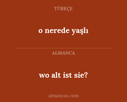 o nerede yaşlı - wo alt ist sie?
