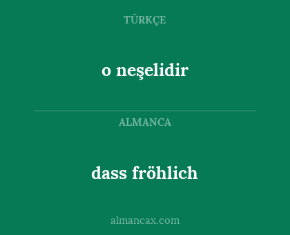 dass fröhlich - o neşelidir