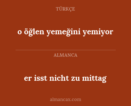 er isst nicht zu mittag - o öğlen yemeğini yemiyor