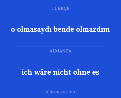 ich wäre nicht ohne es - o olmasaydı bende olmazdım