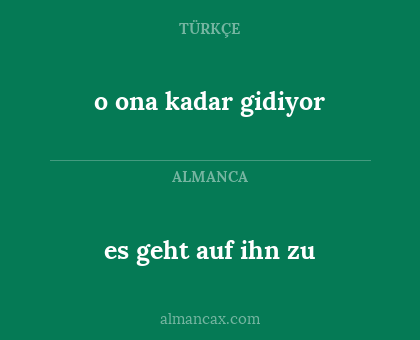 o ona kadar gidiyor - es geht auf ihn zu